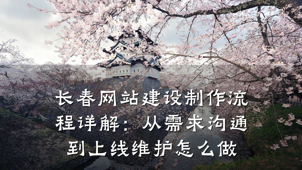 长春网站建设制作流程详解:从需求沟通到上线维护怎么做