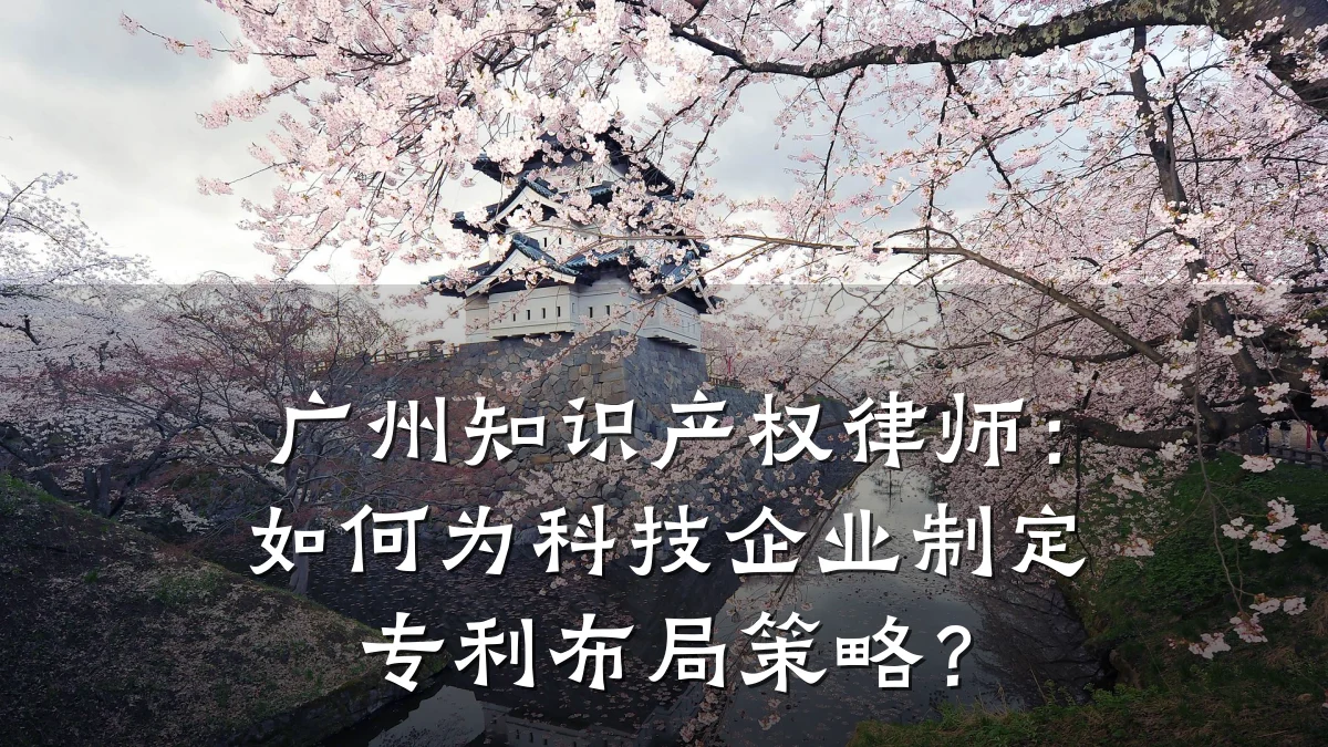 广州知识产权律师:如何为科技企业制定专利布局策略?