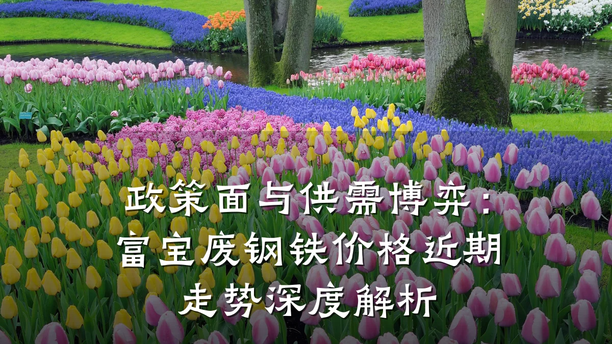 政策面与供需博弈:富宝废钢铁价格近期走势深度解析