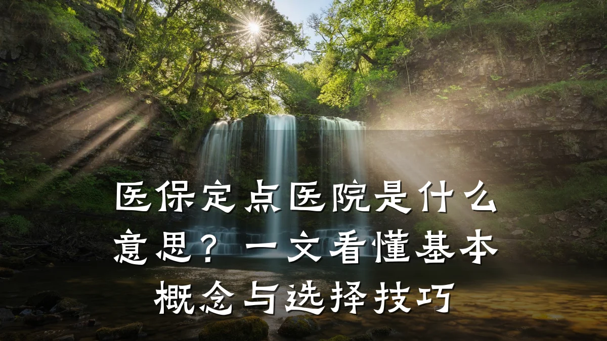 医保定点医院是什么意思?一文看懂基本概念与选择技巧