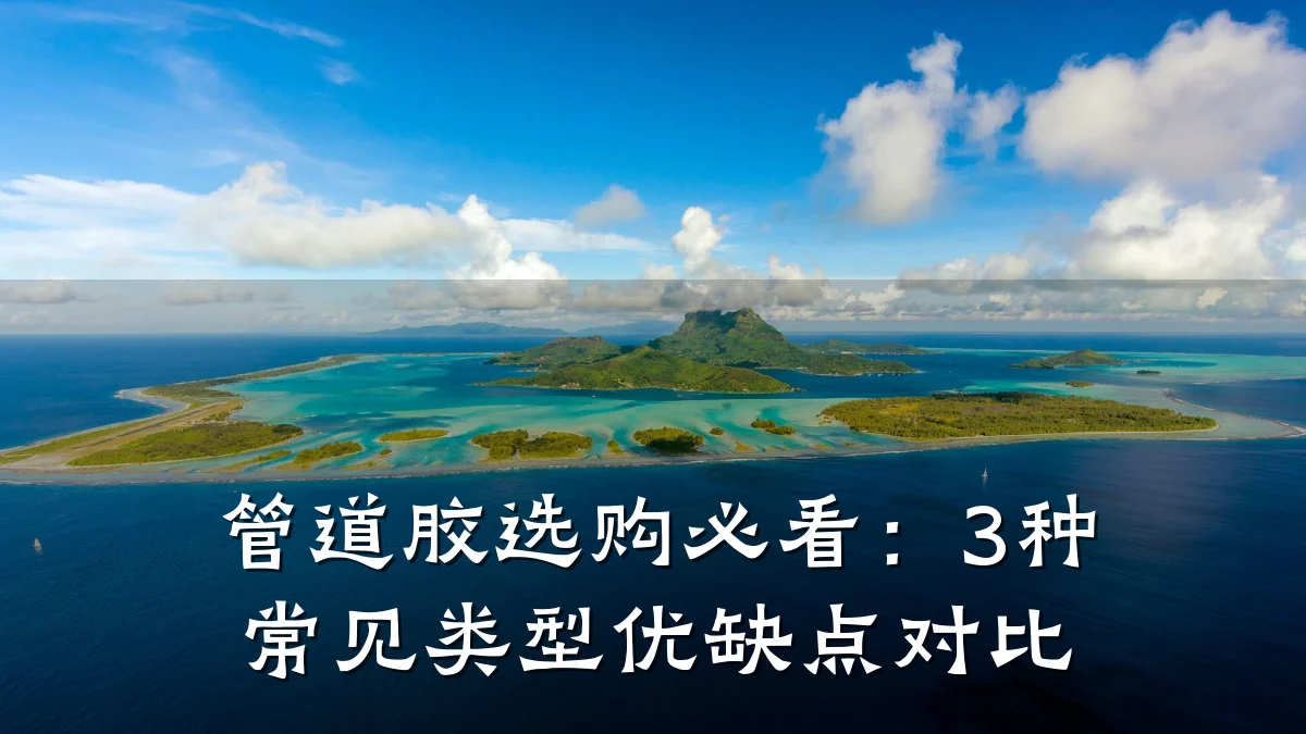 管道胶选购必看:3种常见类型优缺点对比