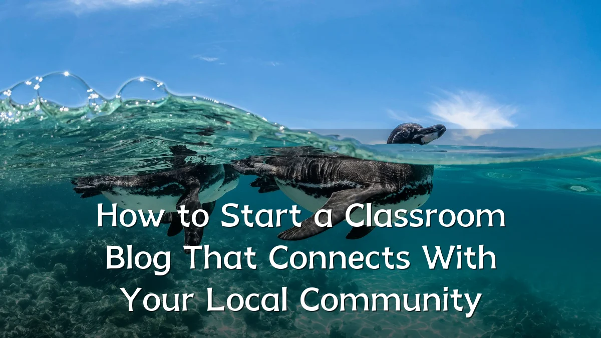 How to Start a Classroom Blog That Connects With Your Local Community