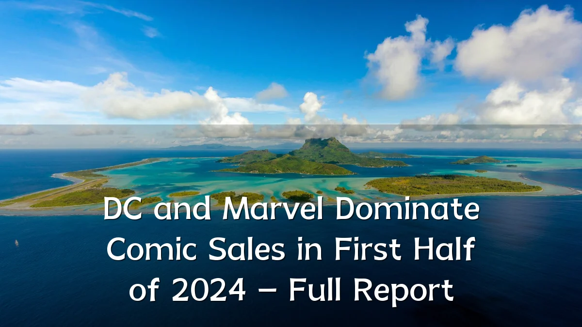 DC and Marvel Dominate Comic Sales in First Half of 2024 – Full Report