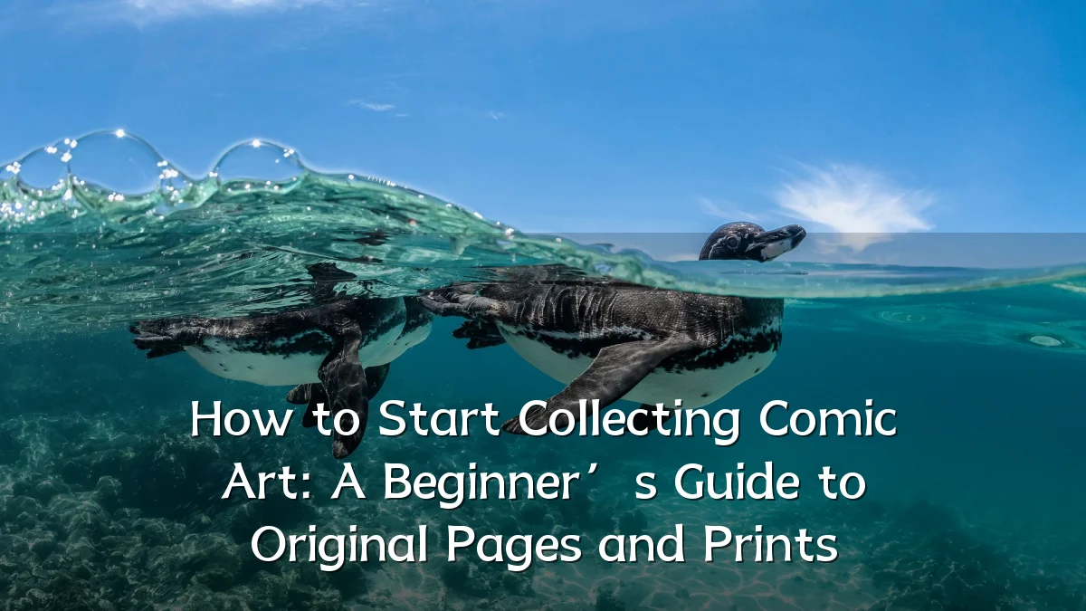 How to Start Collecting Comic Art: A Beginner’s Guide to Original Pages and Prints