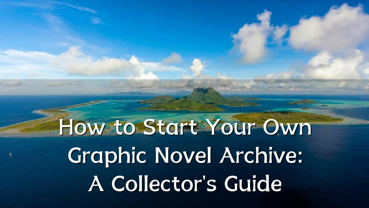 How to Start Your Own Graphic Novel Archive: A Collector's Guide