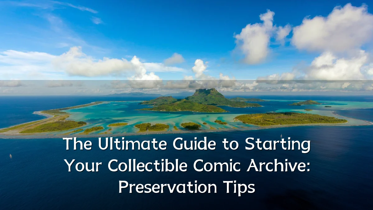 The Ultimate Guide to Starting Your Collectible Comic Archive: Preservation Tips