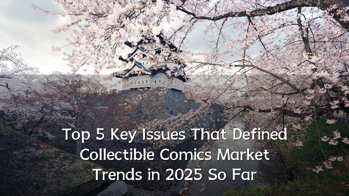 Top 5 Key Issues That Defined Collectible Comics Market Trends in 2025 So Far