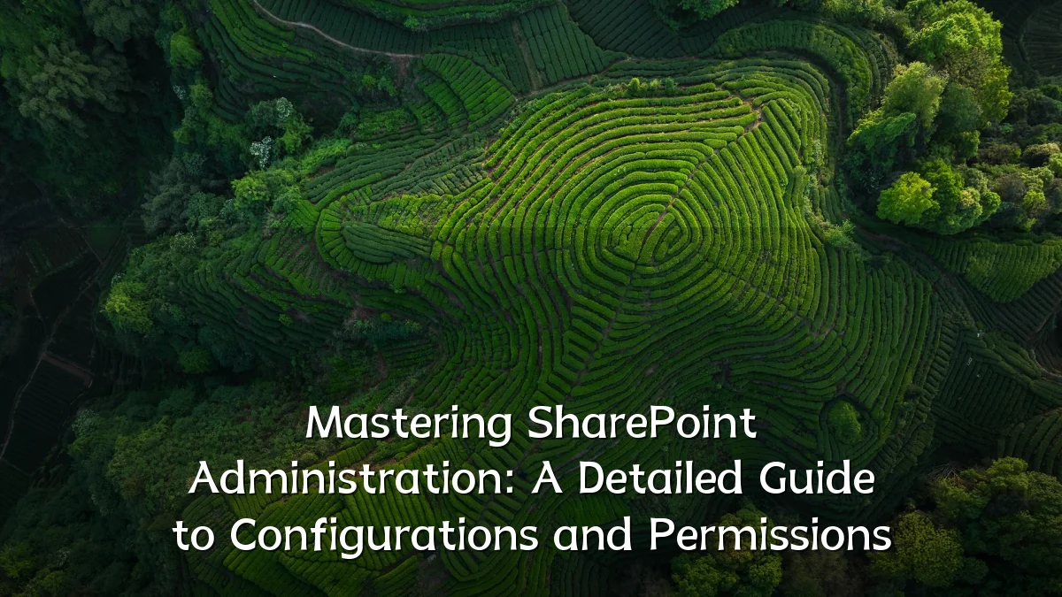 Mastering SharePoint Administration: A Detailed Guide to Configurations and Permissions