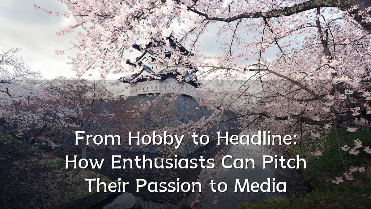 From Hobby to Headline: How Enthusiasts Can Pitch Their Passion to Media