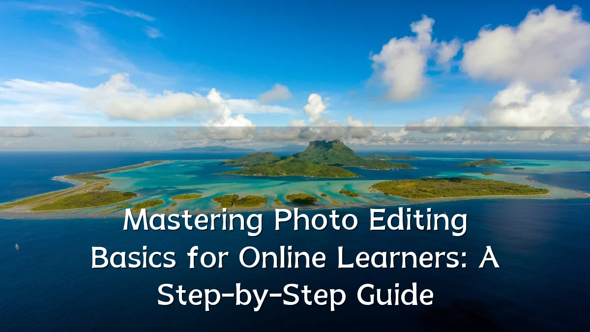 Mastering Photo Editing Basics for Online Learners: A Step-by-Step Guide