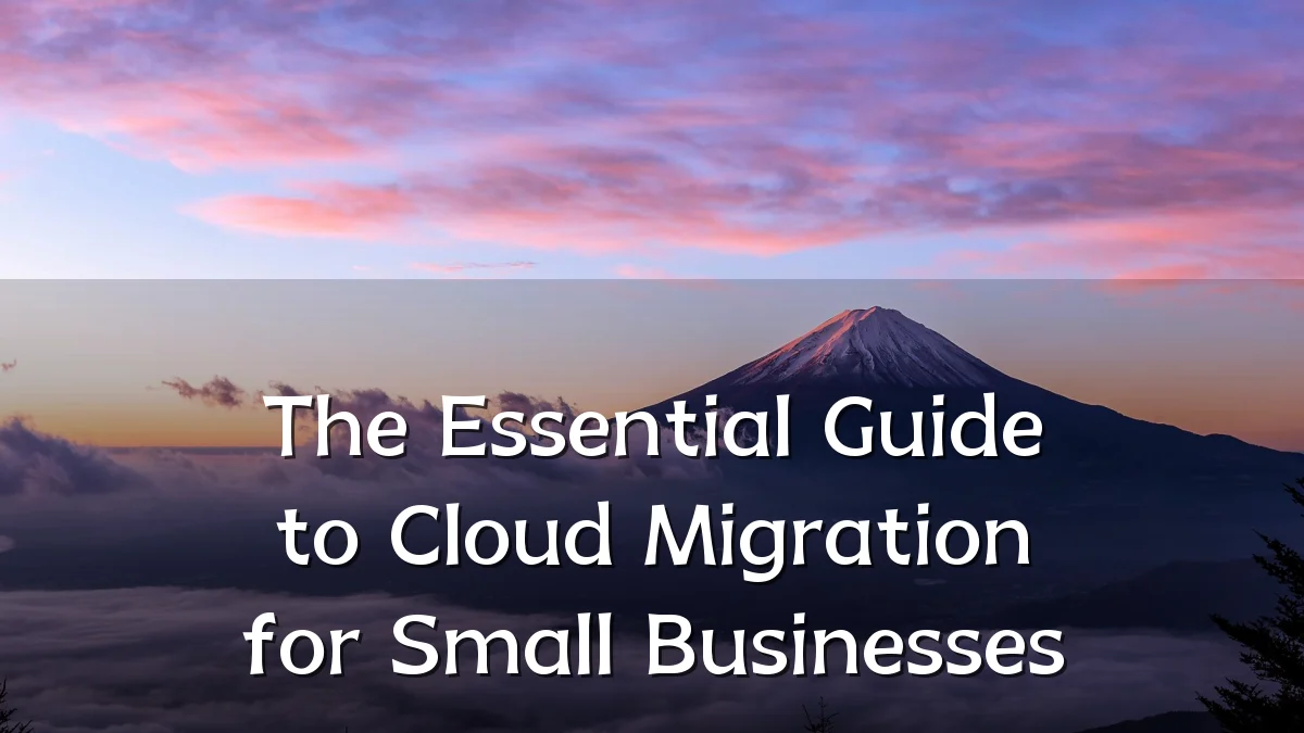 The Essential Guide to Cloud Migration for Small Businesses