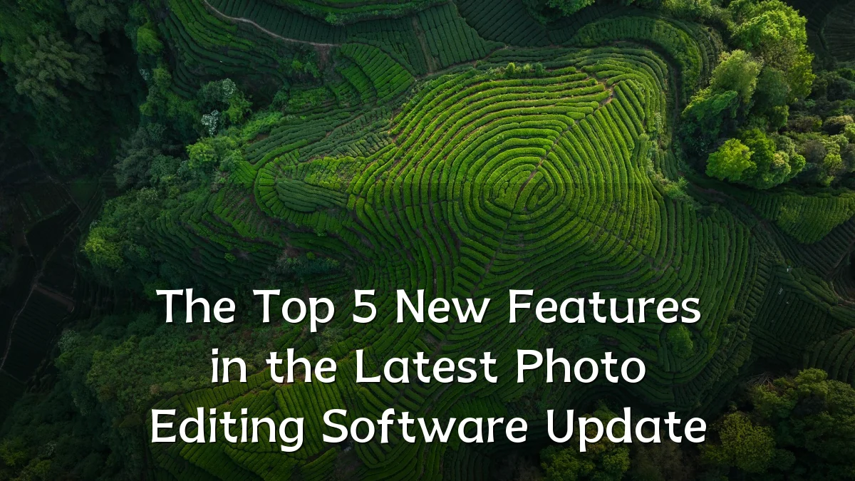 The Top 5 New Features in the Latest Photo Editing Software Update
