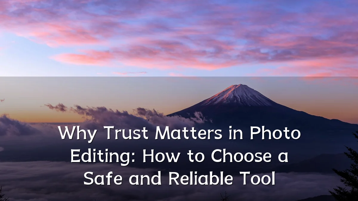Why Trust Matters in Photo Editing: How to Choose a Safe and Reliable Tool