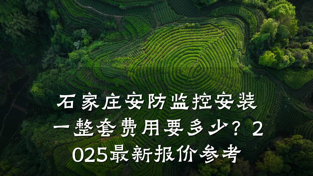 石家庄安防监控安装一整套费用要多少?2025最新报价参考