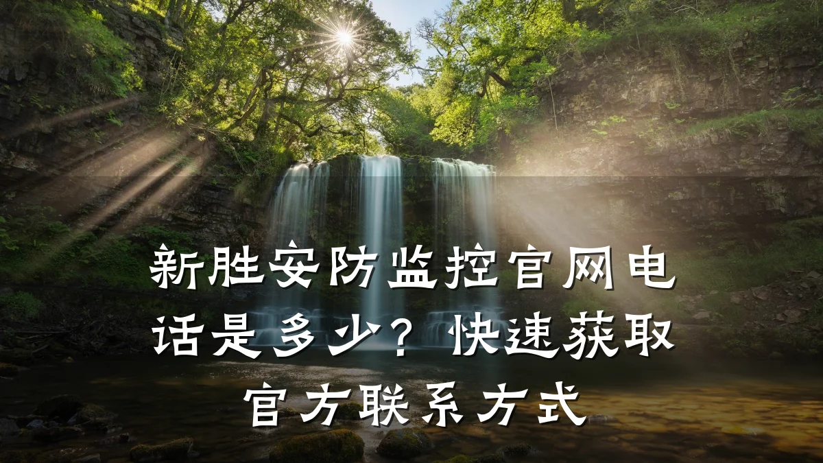 新胜安防监控官网电话是多少?快速获取官方联系方式